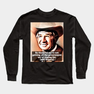 Will Rogers Quote on Government - Be Thankful We're Not Getting All The Government We're Paying For Long Sleeve T-Shirt